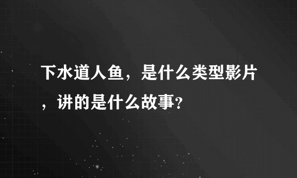 下水道人鱼，是什么类型影片，讲的是什么故事？