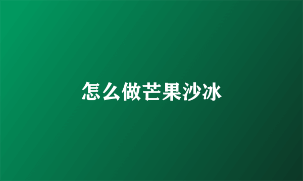 怎么做芒果沙冰