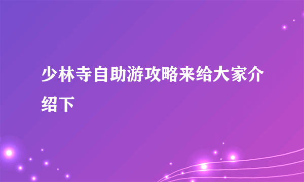 少林寺自助游攻略来给大家介绍下