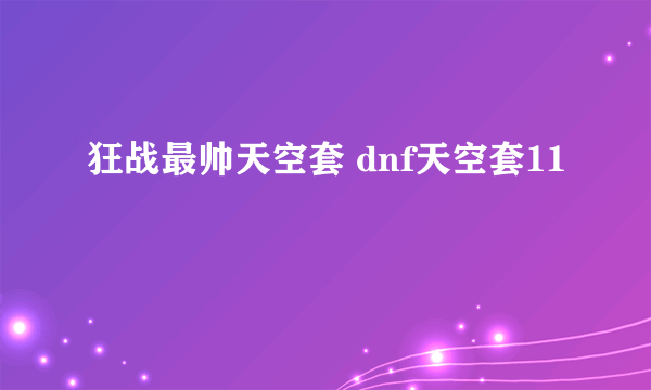 狂战最帅天空套 dnf天空套11
