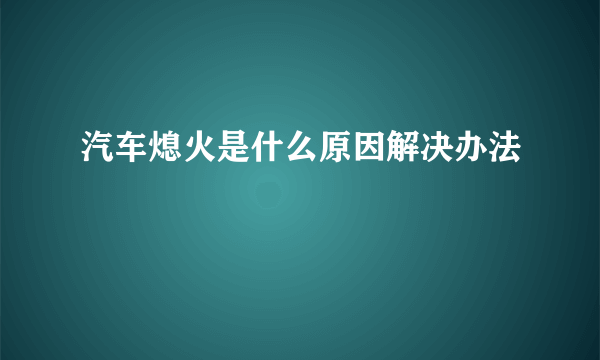 汽车熄火是什么原因解决办法