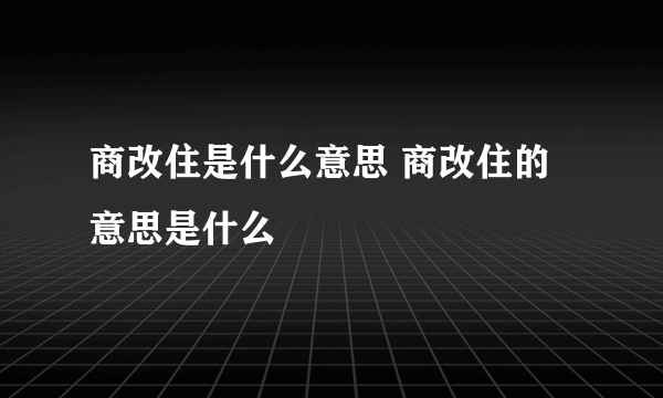 商改住是什么意思 商改住的意思是什么