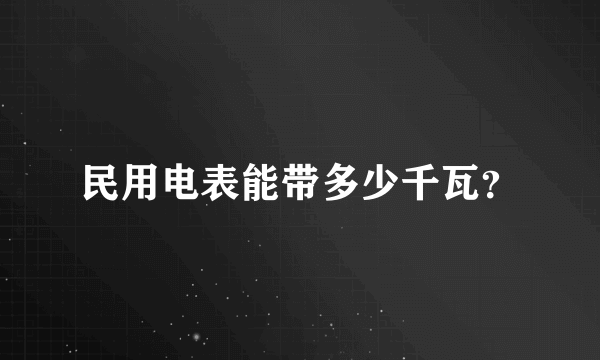 民用电表能带多少千瓦？