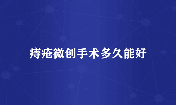 痔疮微创手术多久能好