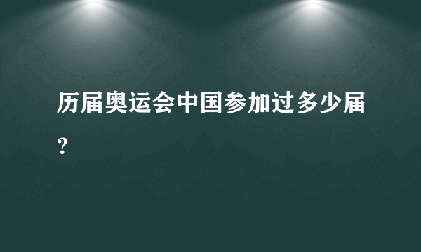 历届奥运会中国参加过多少届？
