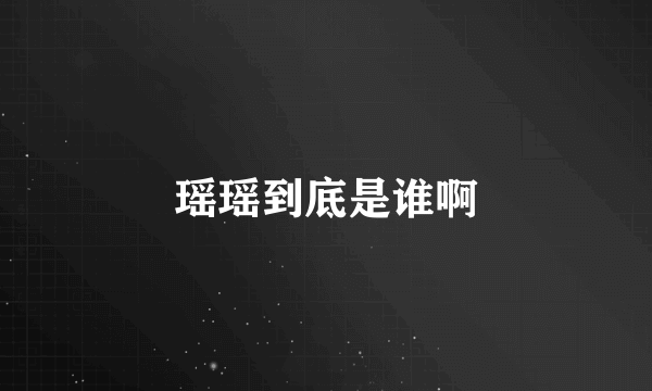 瑶瑶到底是谁啊