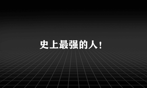 史上最强的人！