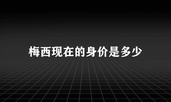 梅西现在的身价是多少