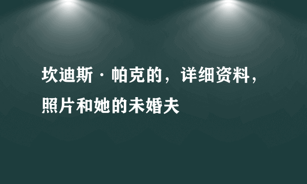 坎迪斯·帕克的，详细资料，照片和她的未婚夫