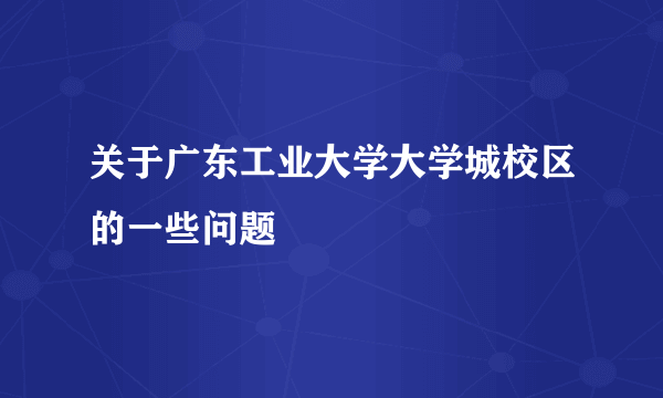 关于广东工业大学大学城校区的一些问题
