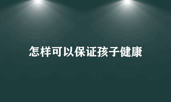怎样可以保证孩子健康