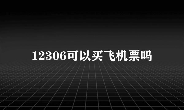 12306可以买飞机票吗