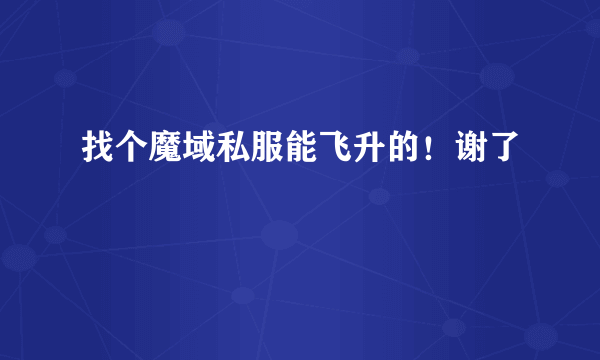 找个魔域私服能飞升的！谢了