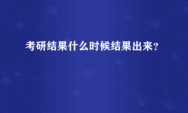 考研结果什么时候结果出来？