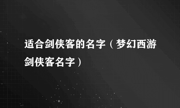 适合剑侠客的名字（梦幻西游剑侠客名字）