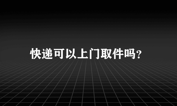 快递可以上门取件吗？