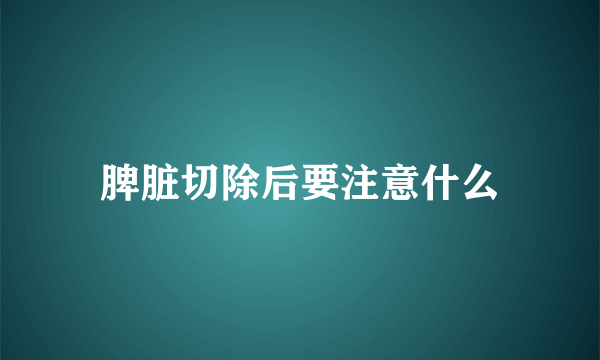 脾脏切除后要注意什么