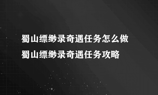 蜀山缥缈录奇遇任务怎么做 蜀山缥缈录奇遇任务攻略