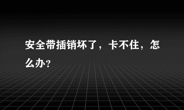 安全带插销坏了，卡不住，怎么办？