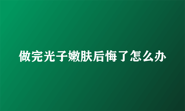 做完光子嫩肤后悔了怎么办