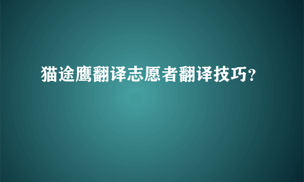 猫途鹰翻译志愿者翻译技巧？
