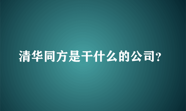 清华同方是干什么的公司？