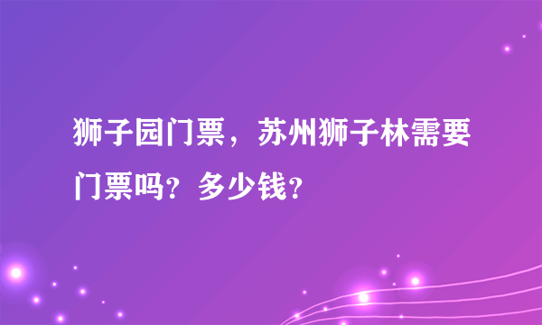 狮子园门票，苏州狮子林需要门票吗？多少钱？