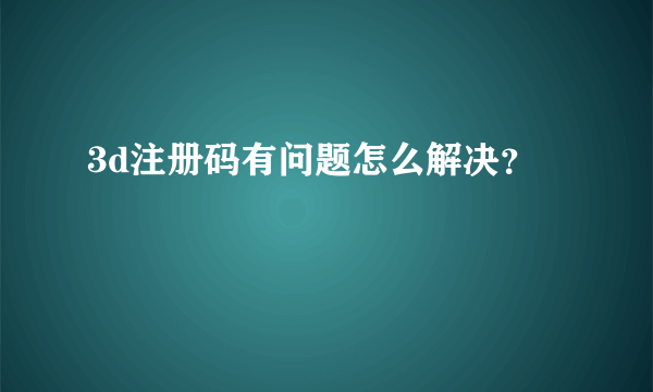 3d注册码有问题怎么解决？