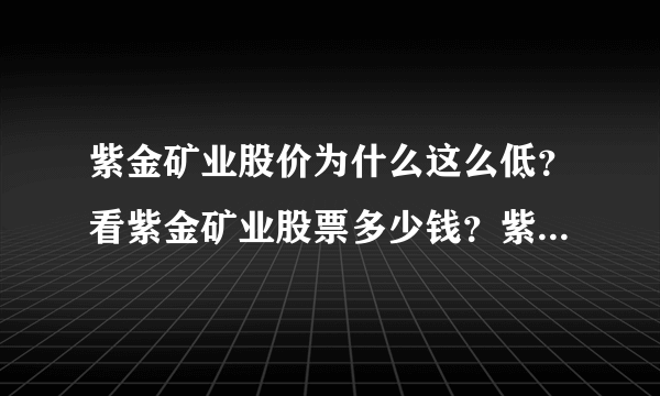 紫金矿业股价为什么这么低？看紫金矿业股票多少钱？紫金矿业股票原始股价？