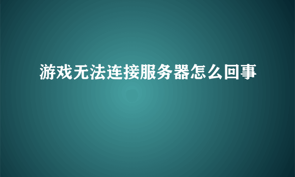 游戏无法连接服务器怎么回事