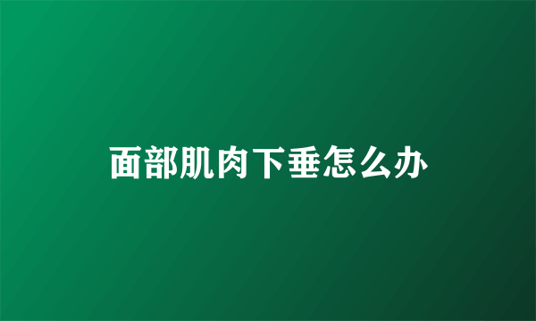 面部肌肉下垂怎么办