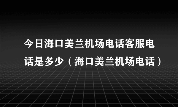 今日海口美兰机场电话客服电话是多少（海口美兰机场电话）