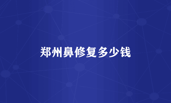 郑州鼻修复多少钱