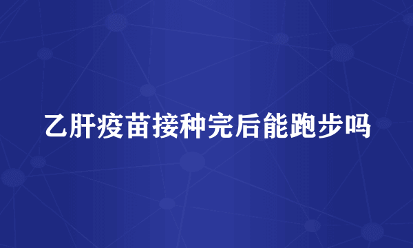 乙肝疫苗接种完后能跑步吗