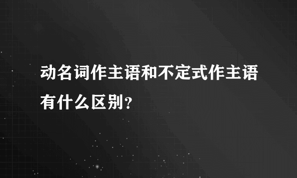 动名词作主语和不定式作主语有什么区别？