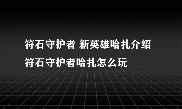 符石守护者 新英雄哈扎介绍 符石守护者哈扎怎么玩