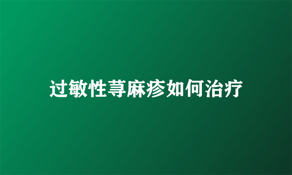 过敏性荨麻疹如何治疗