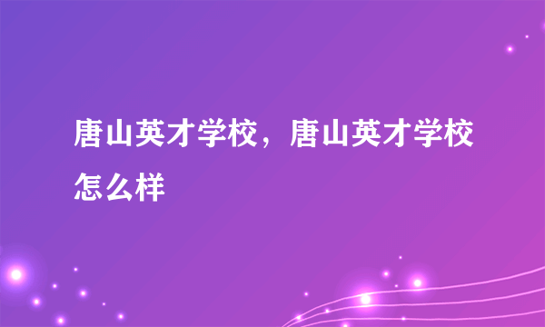 唐山英才学校，唐山英才学校怎么样