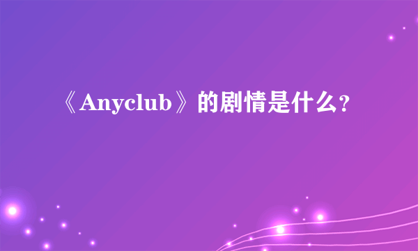《Anyclub》的剧情是什么？