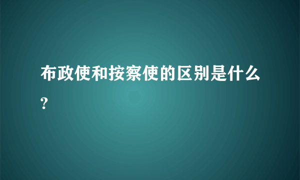 布政使和按察使的区别是什么?