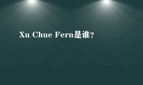 Xu Chue Fern是谁？
