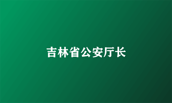吉林省公安厅长