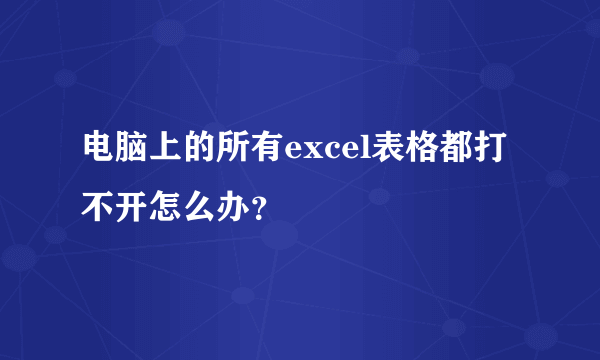 电脑上的所有excel表格都打不开怎么办？