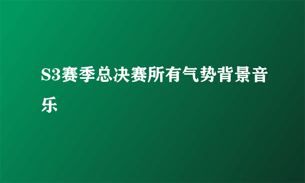 S3赛季总决赛所有气势背景音乐