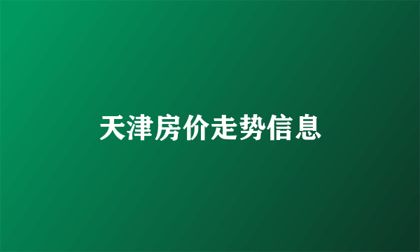 天津房价走势信息