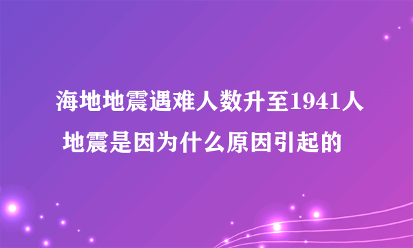 海地地震遇难人数升至1941人 地震是因为什么原因引起的