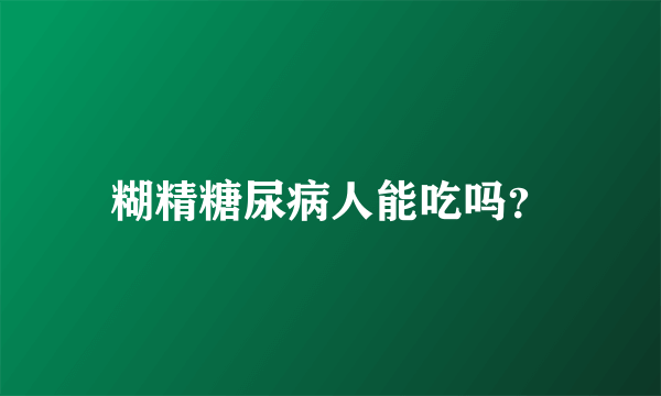 糊精糖尿病人能吃吗？