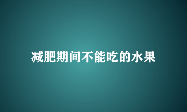 减肥期间不能吃的水果