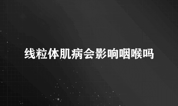 线粒体肌病会影响咽喉吗