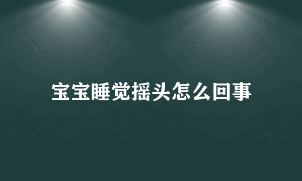 宝宝睡觉摇头怎么回事
